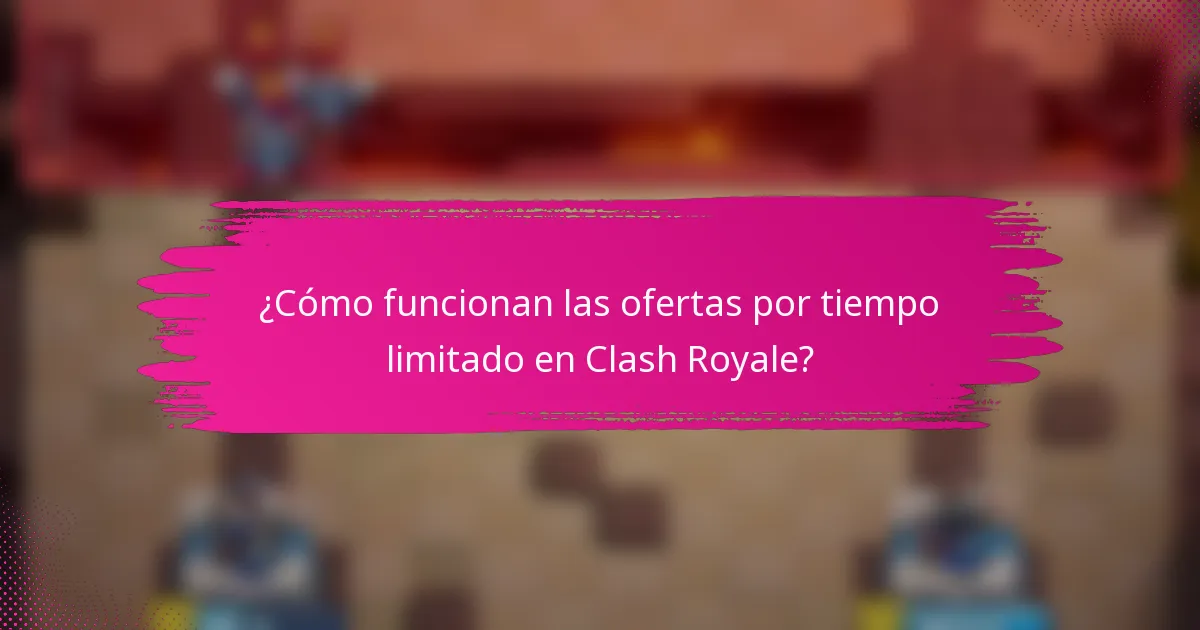 ¿Cómo funcionan las ofertas por tiempo limitado en Clash Royale?