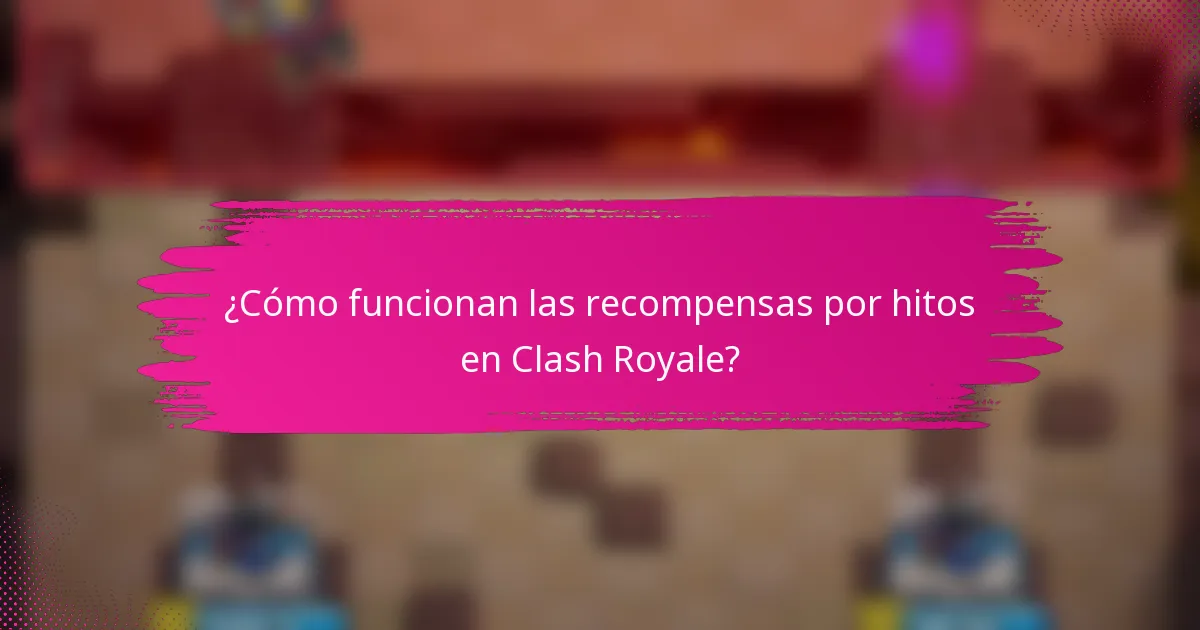 ¿Cómo funcionan las recompensas por hitos en Clash Royale?