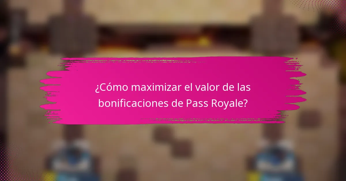¿Cómo maximizar el valor de las bonificaciones de Pass Royale?
