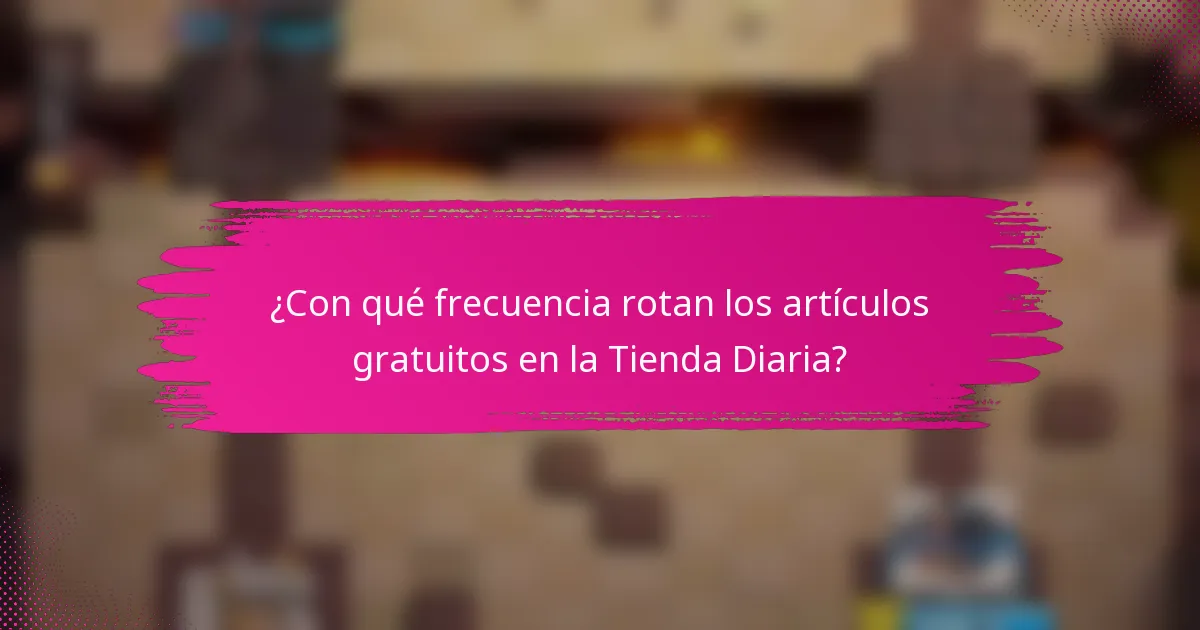 ¿Con qué frecuencia rotan los artículos gratuitos en la Tienda Diaria?