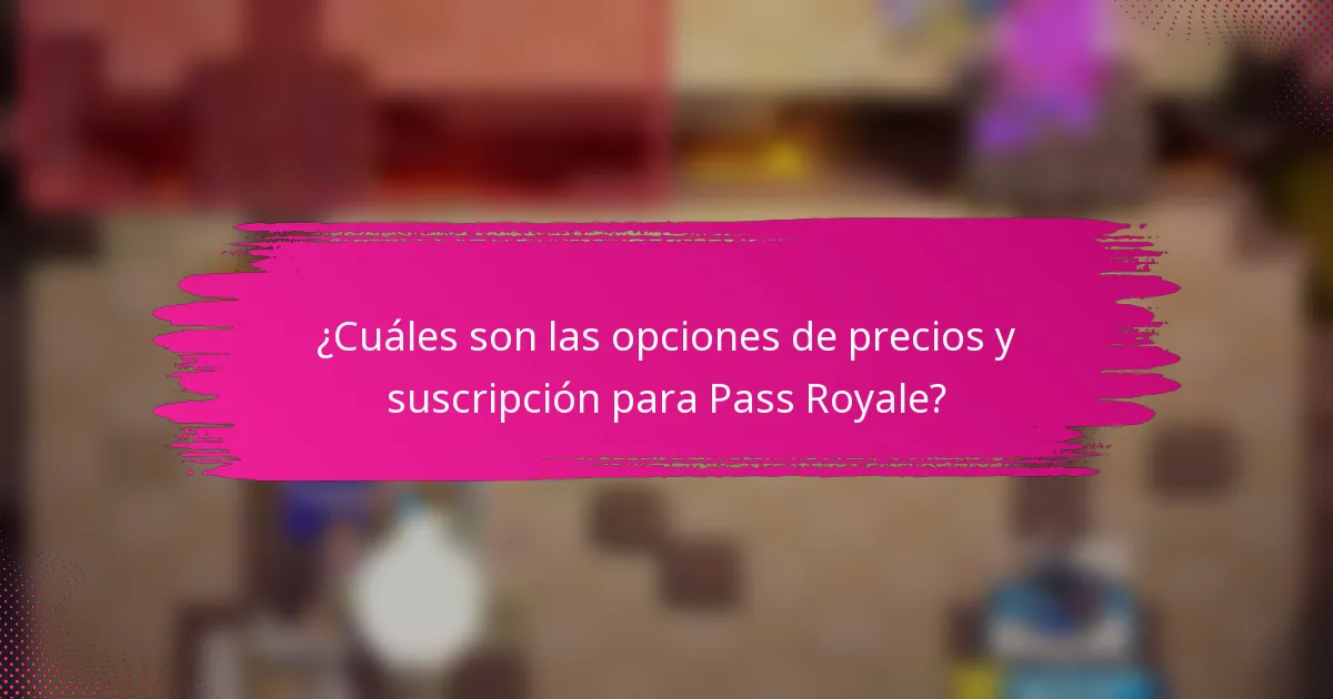 ¿Cuáles son las opciones de precios y suscripción para Pass Royale?