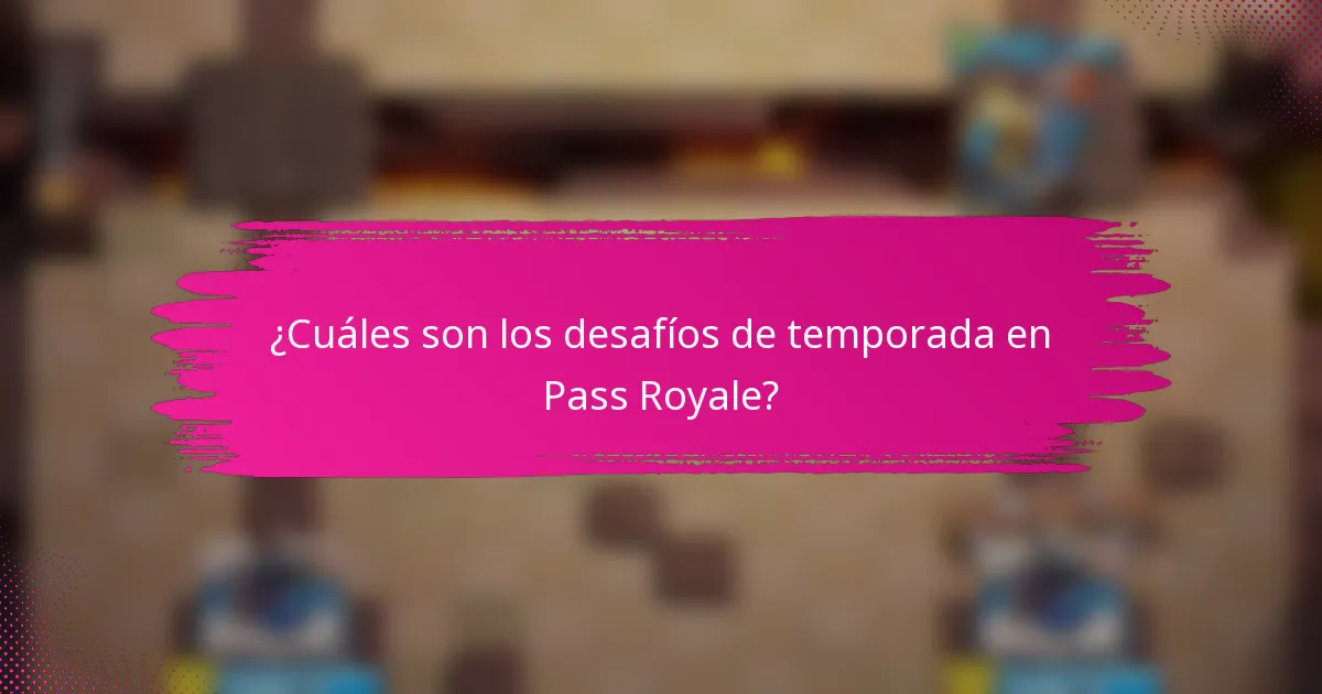 ¿Cuáles son los desafíos de temporada en Pass Royale?