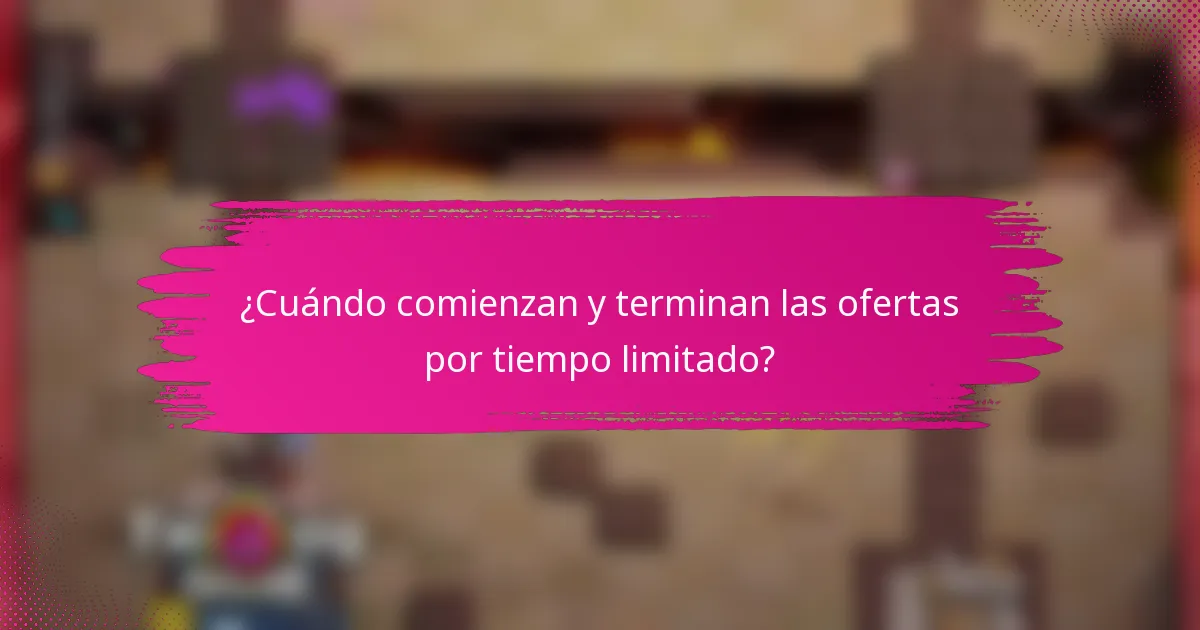 ¿Cuándo comienzan y terminan las ofertas por tiempo limitado?