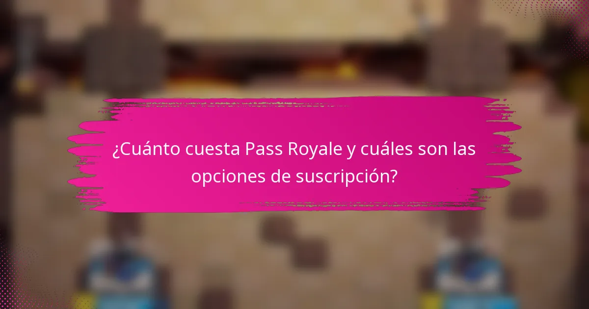 ¿Cuánto cuesta Pass Royale y cuáles son las opciones de suscripción?