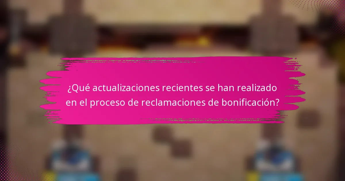 ¿Qué actualizaciones recientes se han realizado en el proceso de reclamaciones de bonificación?