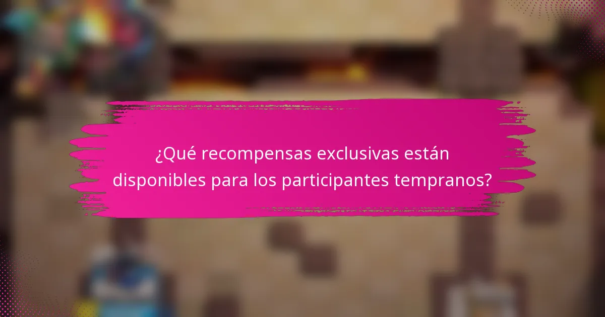¿Qué recompensas exclusivas están disponibles para los participantes tempranos?