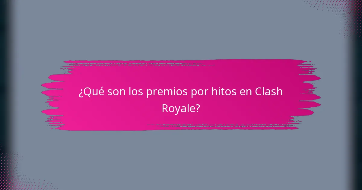 ¿Qué son los premios por hitos en Clash Royale?