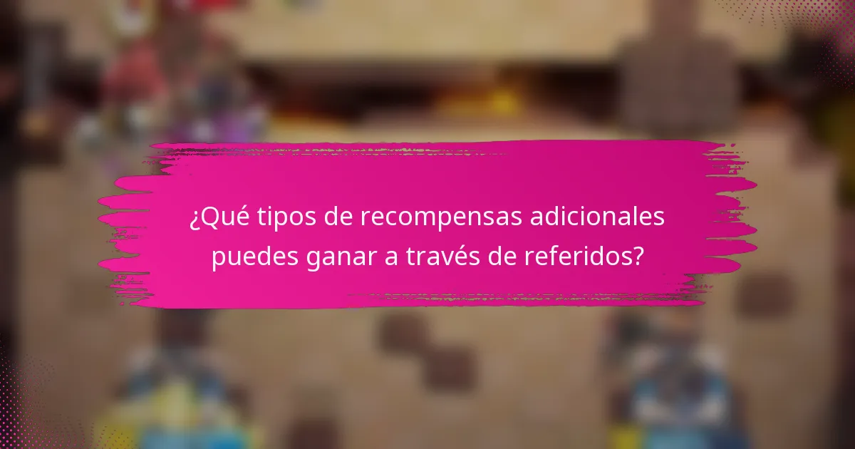 ¿Qué tipos de recompensas adicionales puedes ganar a través de referidos?