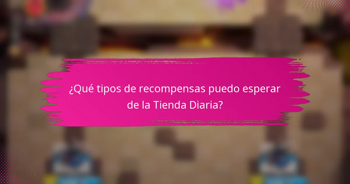 ¿Qué tipos de recompensas puedo esperar de la Tienda Diaria?